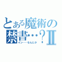 とある魔術の禁書…？Ⅱ（イン……なんとか）