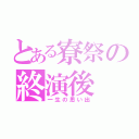 とある寮祭の終演後（一生の思い出）