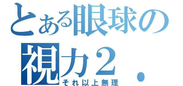 とある眼球の視力２．０（それ以上無理）