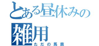 とある昼休みの雑用（ただの馬鹿）