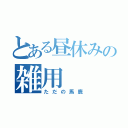 とある昼休みの雑用（ただの馬鹿）