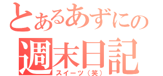 とあるあずにゃの週末日記（スイーツ（笑））