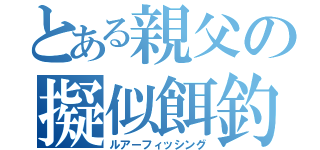 とある親父の擬似餌釣（ルアーフィッシング）