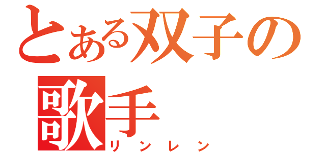 とある双子の歌手（リンレン）