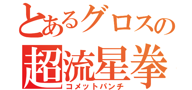 とあるグロスの超流星拳（コメットパンチ）