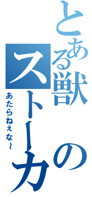 とある獣のストーカー（あたらねぇな～）