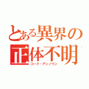 とある異界の正体不明（コード・アンノウン）