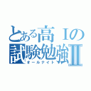 とある高Ⅰの試験勉強Ⅱ（オールナイト）