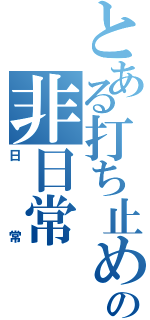 とある打ち止めの非日常（日常）