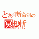 とある断命剣の冥想斬（めいそうざん）