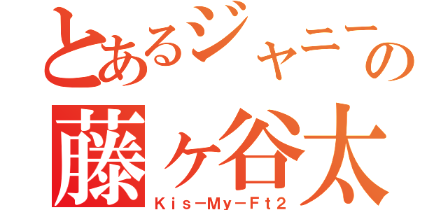 とあるジャニーズの藤ヶ谷太輔（Ｋｉｓ－Ｍｙ－Ｆｔ２）