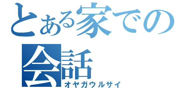 とある家での会話（オヤガウルサイ）