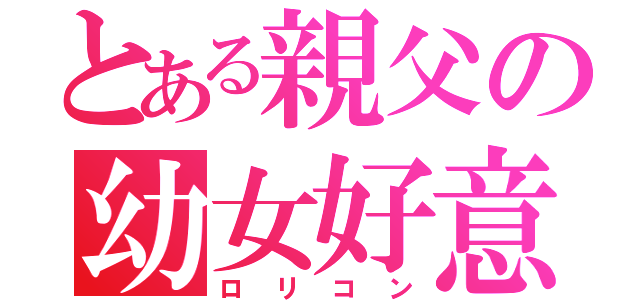 とある親父の幼女好意（ロリコン）