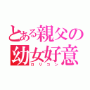 とある親父の幼女好意（ロリコン）