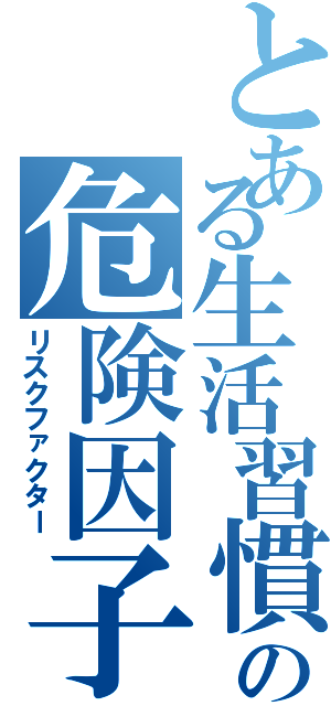 とある生活習慣病の危険因子（リスクファクター）