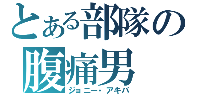 とある部隊の腹痛男（ジョニー・アキバ）