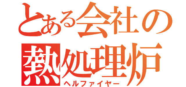 とある会社の熱処理炉（ヘルファイヤー）