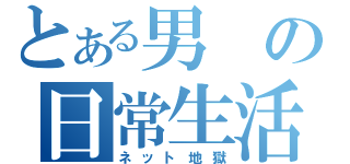 とある男の日常生活（ネット地獄）