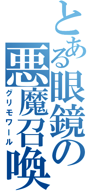 とある眼鏡の悪魔召喚（グリモワール）