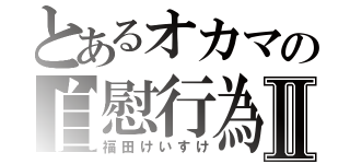 とあるオカマの自慰行為Ⅱ（福田けいすけ）