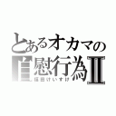 とあるオカマの自慰行為Ⅱ（福田けいすけ）