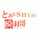 とあるＳＨＹの瞬羽哥（Ｊｏｙ俠）