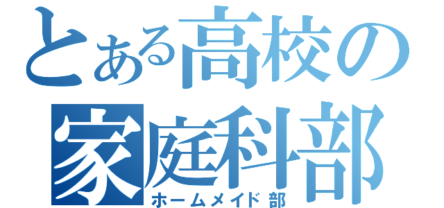 とある高校の家庭科部（ホームメイド部）