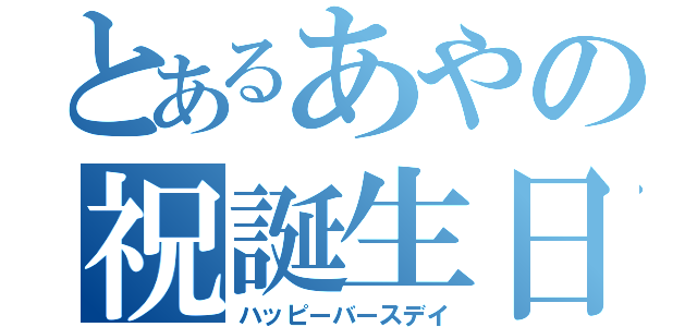 とあるあやの祝誕生日（ハッピーバースデイ）