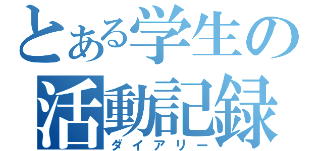 とある学生の活動記録（ダイアリー）