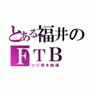 とある福井のＦＴＢ（つり球を放送）