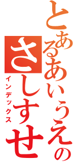 とあるあいうえおかきくけこのさしすせそたちつてと（インデックス）