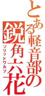 とある軽音部の鋭角六花（ソリッドワルツ）