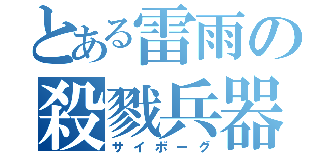 とある雷雨の殺戮兵器（サイボーグ）