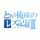 とある俺様のレズ記録Ⅱ（レスビアン）