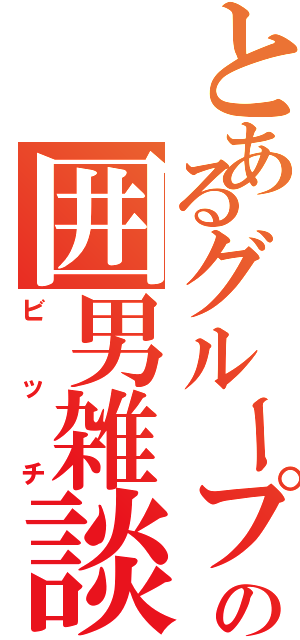 とあるグループの囲男雑談（ビッチ）