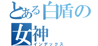 とある白盾の女神（インデックス）