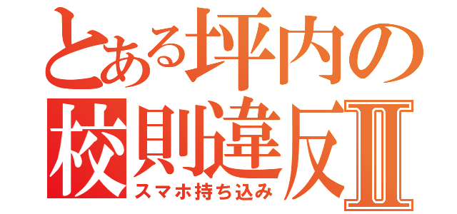 とある坪内の校則違反Ⅱ（スマホ持ち込み）