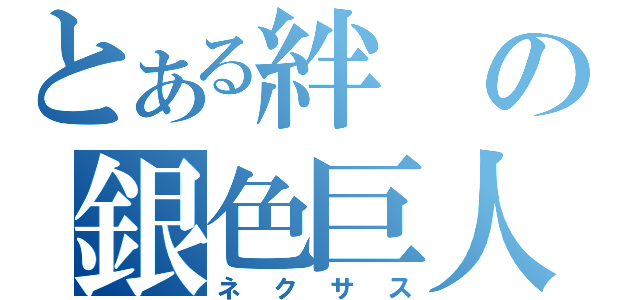 とある絆の銀色巨人（ネクサス）