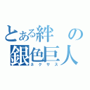 とある絆の銀色巨人（ネクサス）