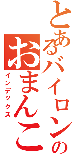 とあるバイロンのおまんこ（インデックス）