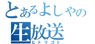 とあるよしやの生放送（ヒトリゴト）