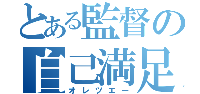 とある監督の自己満足（オレツエー）