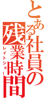 とある社員の残業時間（レイトショー）