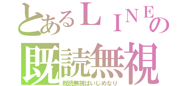 とあるＬＩＮＥの既読無視（既読無視はいじめなり）