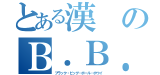 とある漢のＢ．Ｂ．Ｂ．Ｂ（ブラック・ビッグ・ボール・ボウイ）