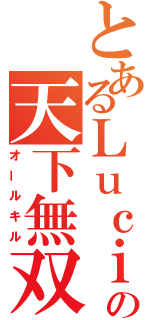 とあるＬｕｃｉａ．．．．．の天下無双（オールキル）