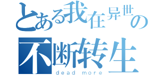 とある我在异世界の不断转生（ｄｅａｄ ｍｏｒｅ）