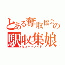 とある奪取協会の駅収集娘（ヒューマノイド）