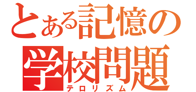 とある記憶の学校問題（テロリズム）