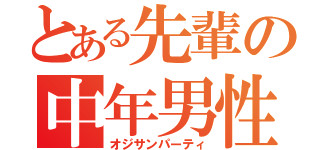 とある先輩の中年男性（オジサンパーティ）